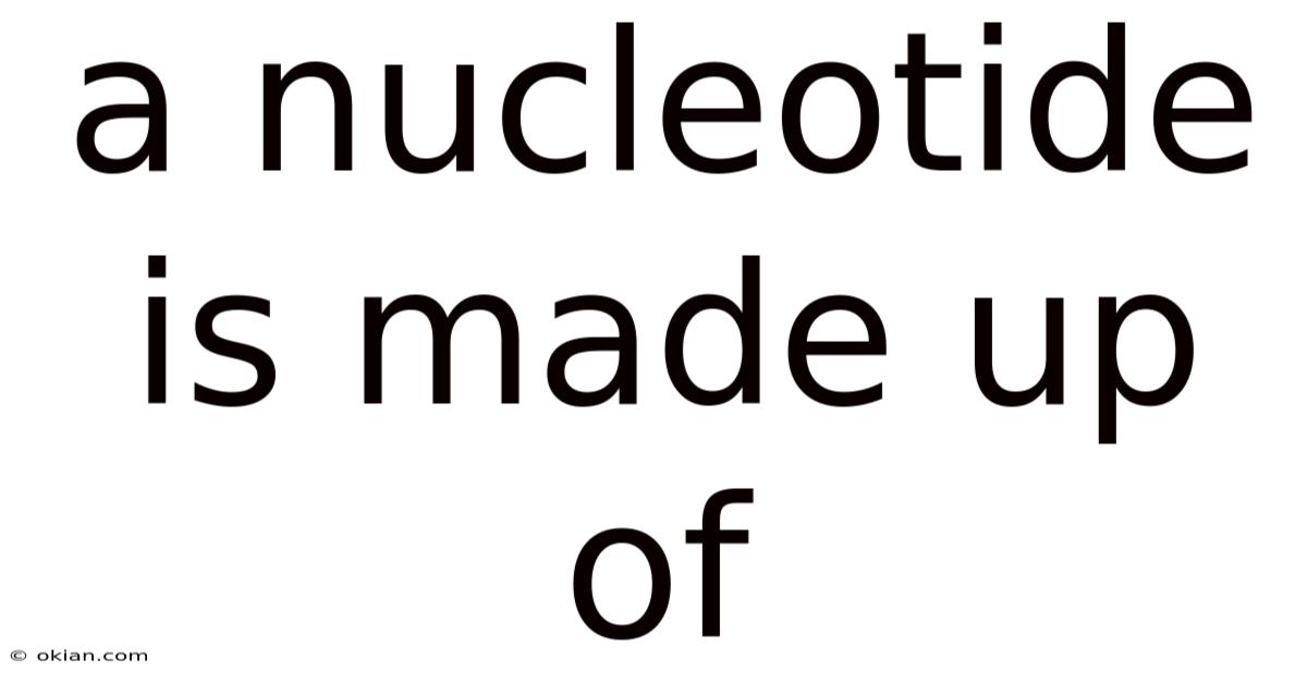 A Nucleotide Is Made Up Of