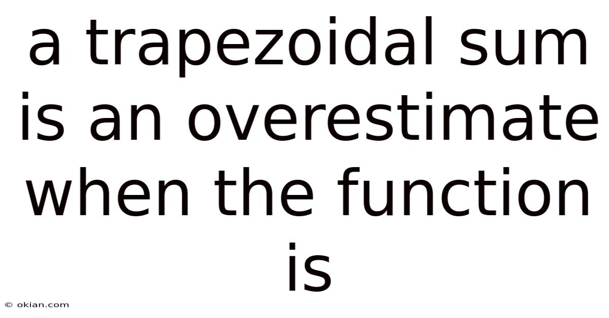 A Trapezoidal Sum Is An Overestimate When The Function Is
