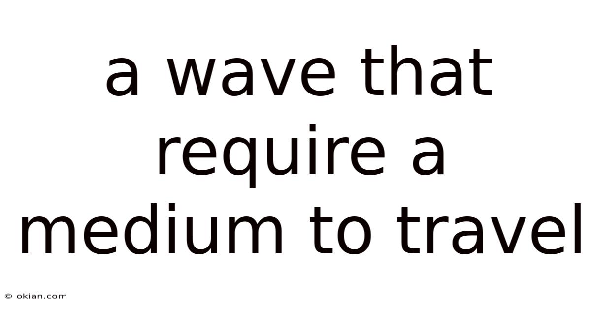 A Wave That Require A Medium To Travel