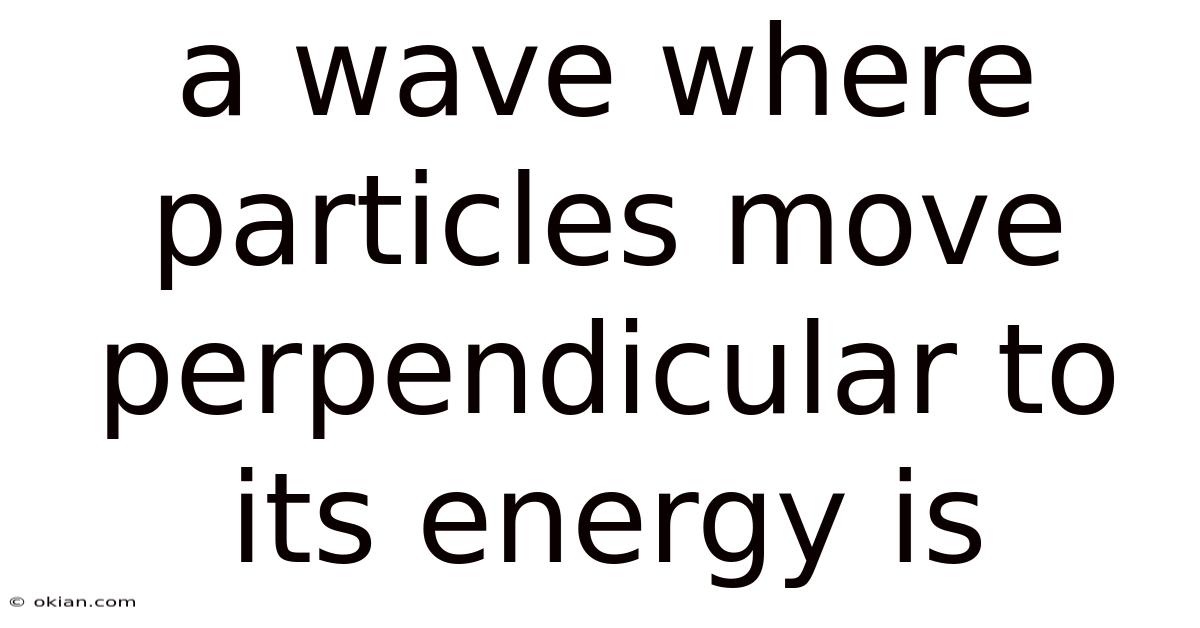 A Wave Where Particles Move Perpendicular To Its Energy Is