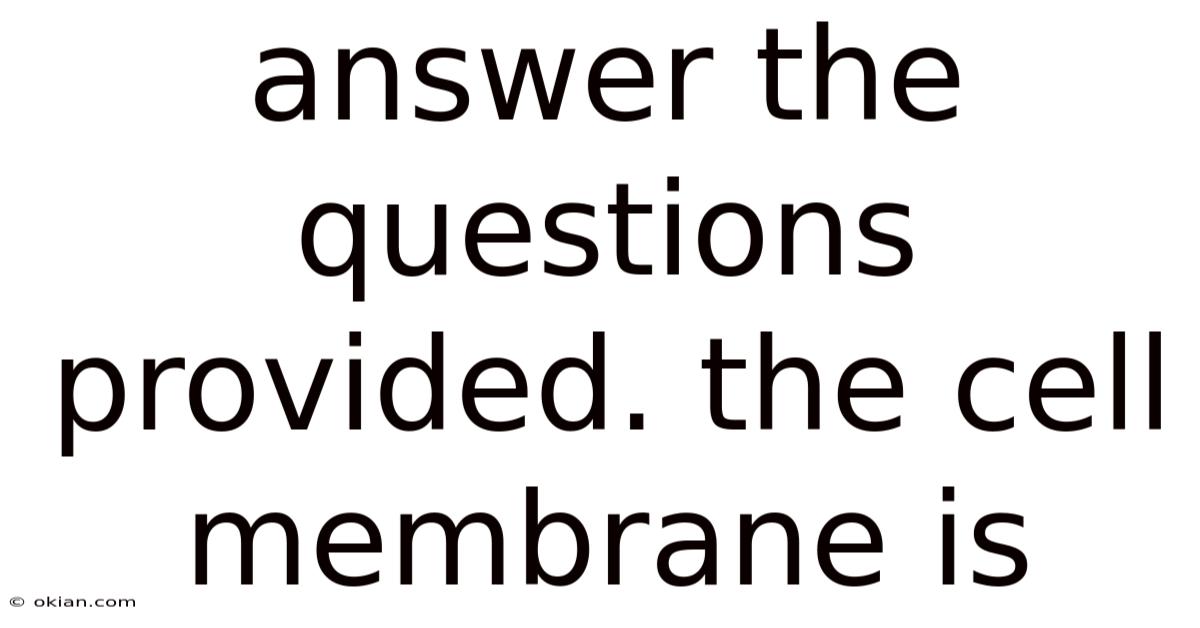 Answer The Questions Provided. The Cell Membrane Is