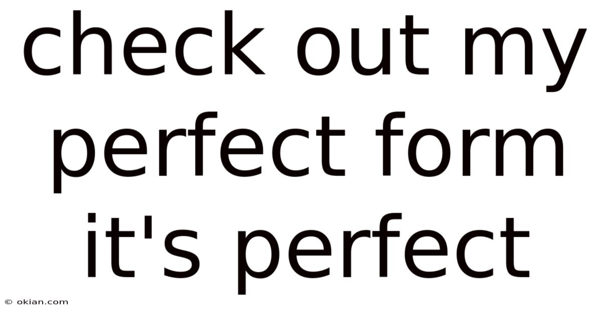 Check Out My Perfect Form It's Perfect