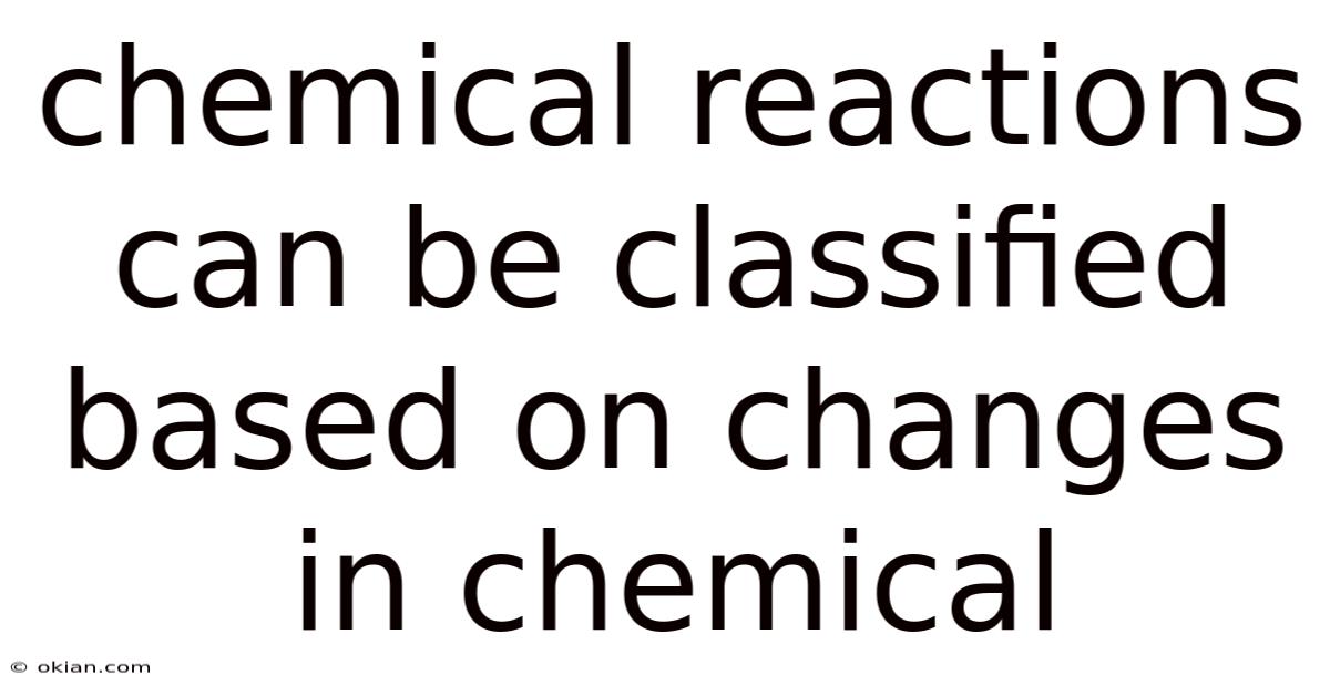 Chemical Reactions Can Be Classified Based On Changes In Chemical
