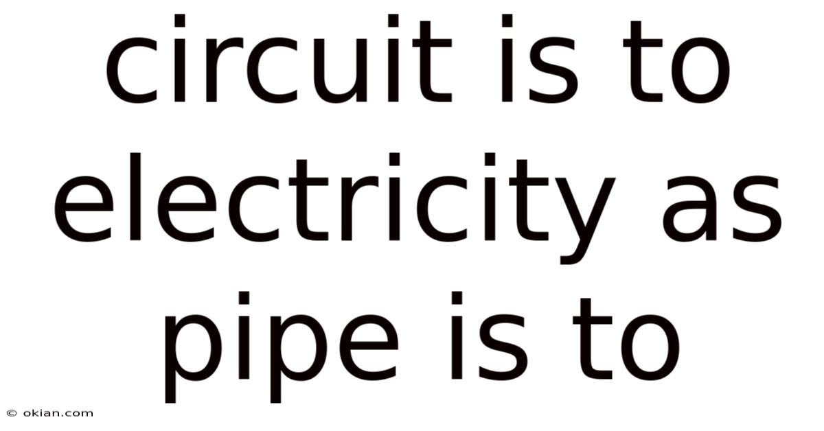 Circuit Is To Electricity As Pipe Is To