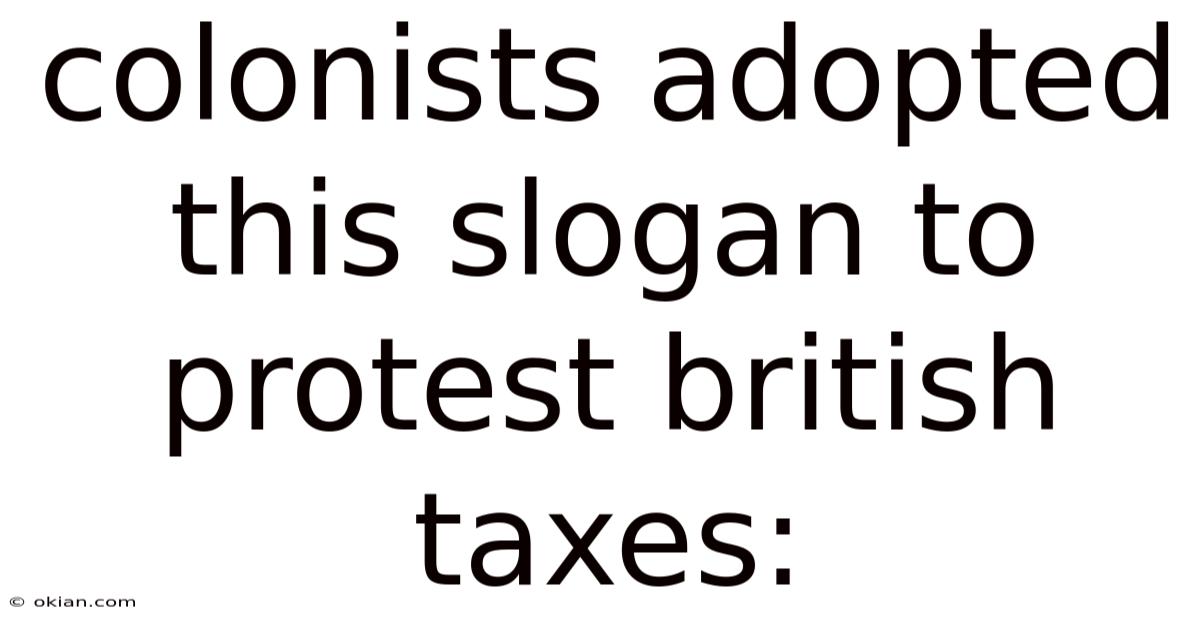 Colonists Adopted This Slogan To Protest British Taxes: