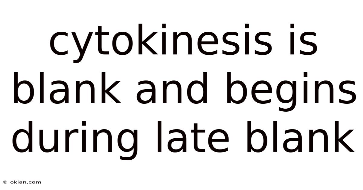Cytokinesis Is Blank And Begins During Late Blank