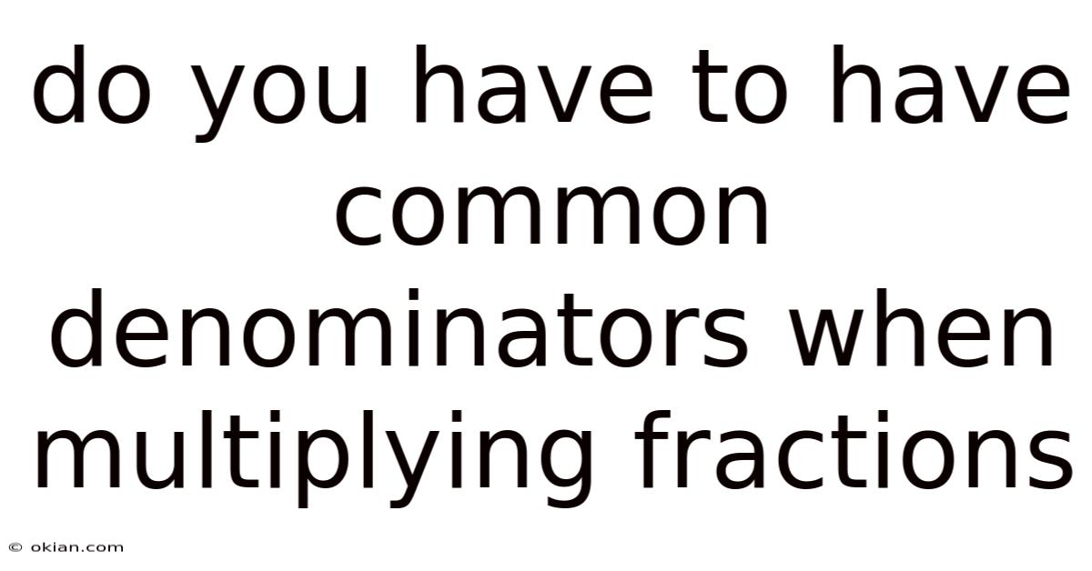 Do You Have To Have Common Denominators When Multiplying Fractions