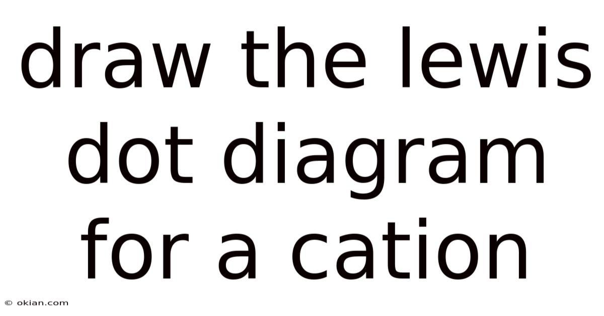 Draw The Lewis Dot Diagram For A Cation