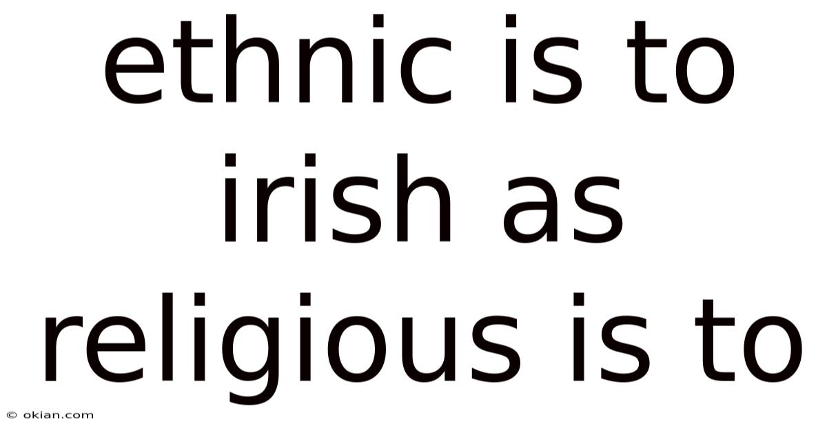 Ethnic Is To Irish As Religious Is To