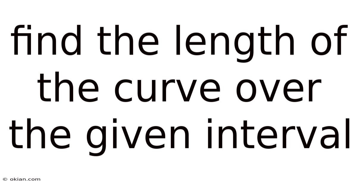 Find The Length Of The Curve Over The Given Interval