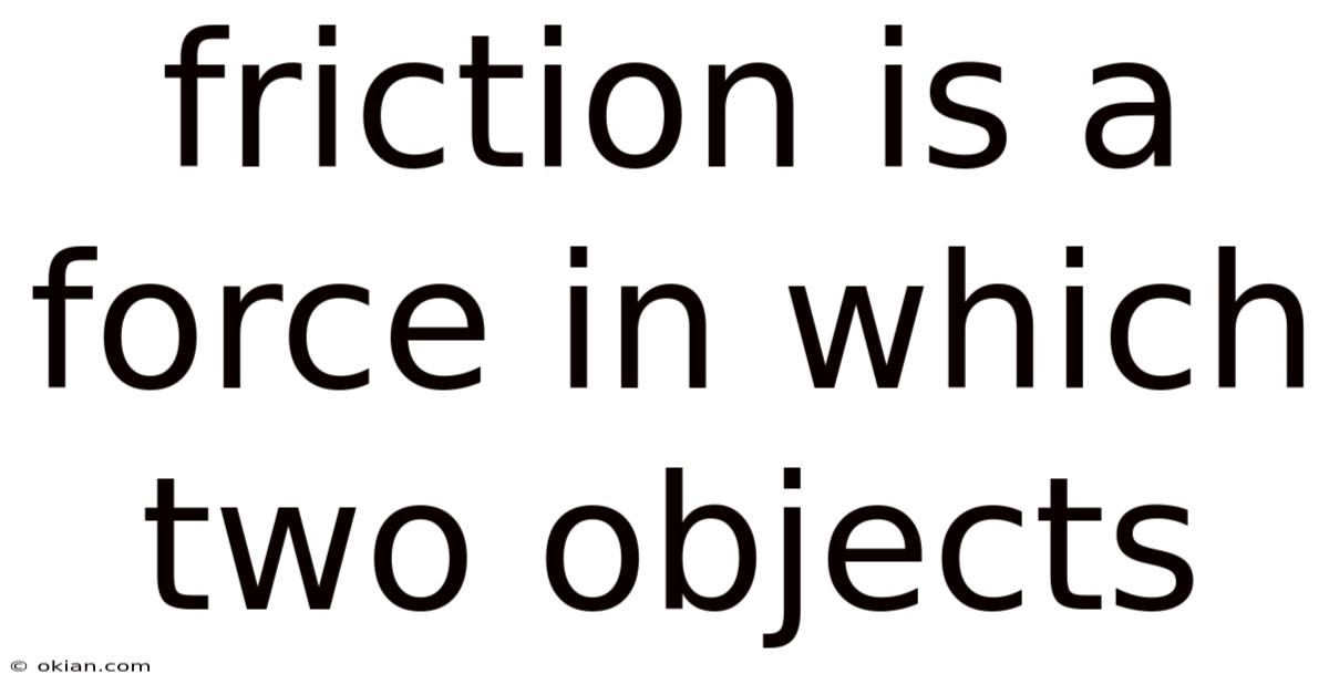 Friction Is A Force In Which Two Objects