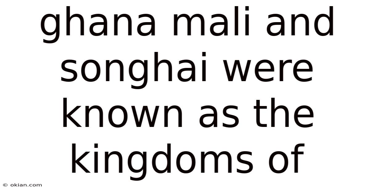 Ghana Mali And Songhai Were Known As The Kingdoms Of