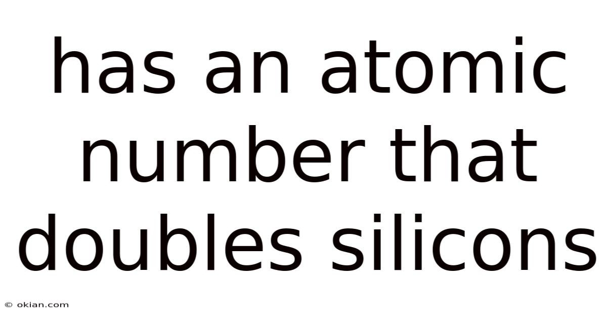 Has An Atomic Number That Doubles Silicons