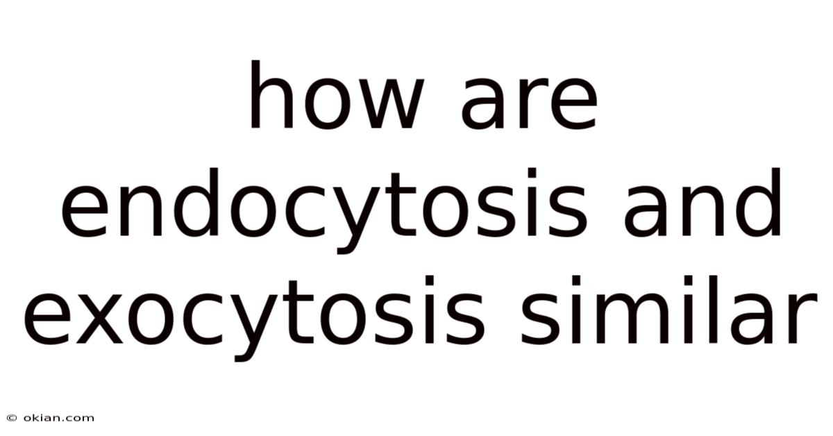 How Are Endocytosis And Exocytosis Similar