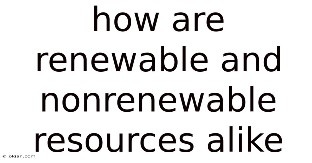 How Are Renewable And Nonrenewable Resources Alike
