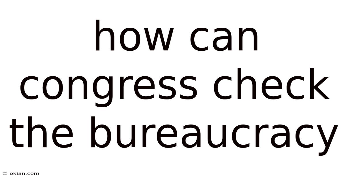 How Can Congress Check The Bureaucracy