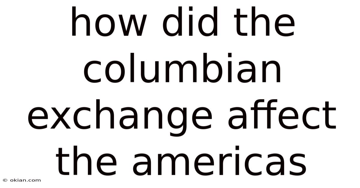 How Did The Columbian Exchange Affect The Americas