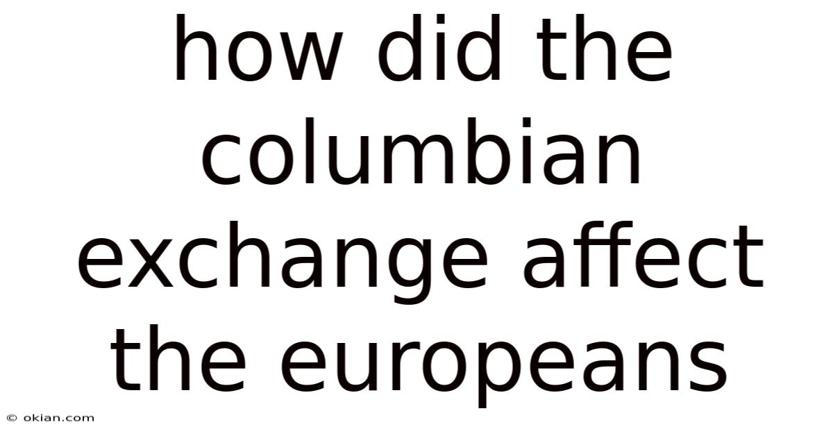 How Did The Columbian Exchange Affect The Europeans