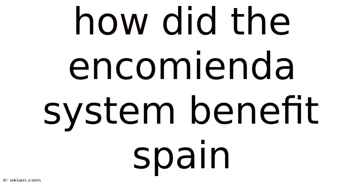 How Did The Encomienda System Benefit Spain