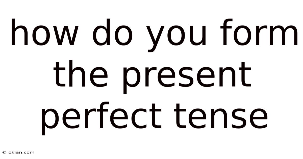How Do You Form The Present Perfect Tense