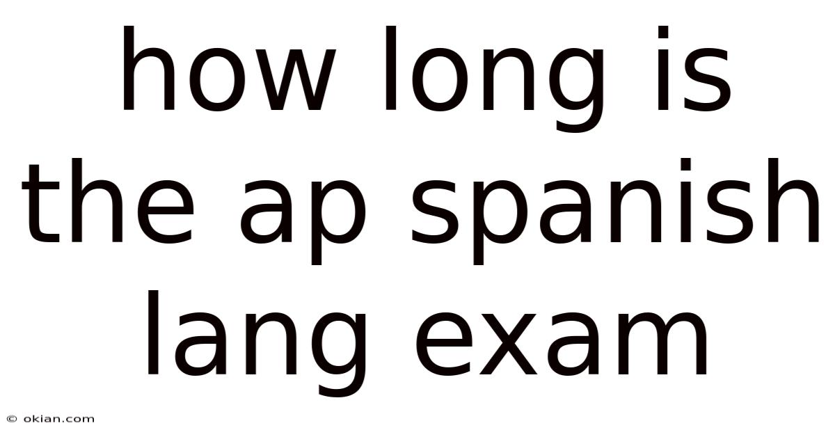 How Long Is The Ap Spanish Lang Exam