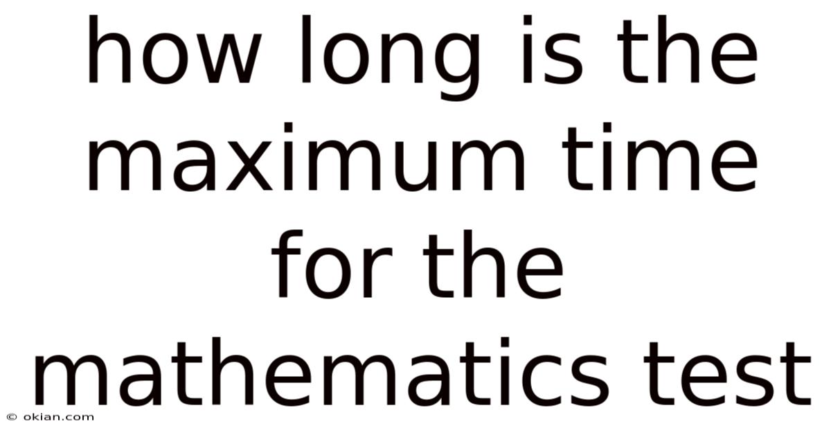 How Long Is The Maximum Time For The Mathematics Test