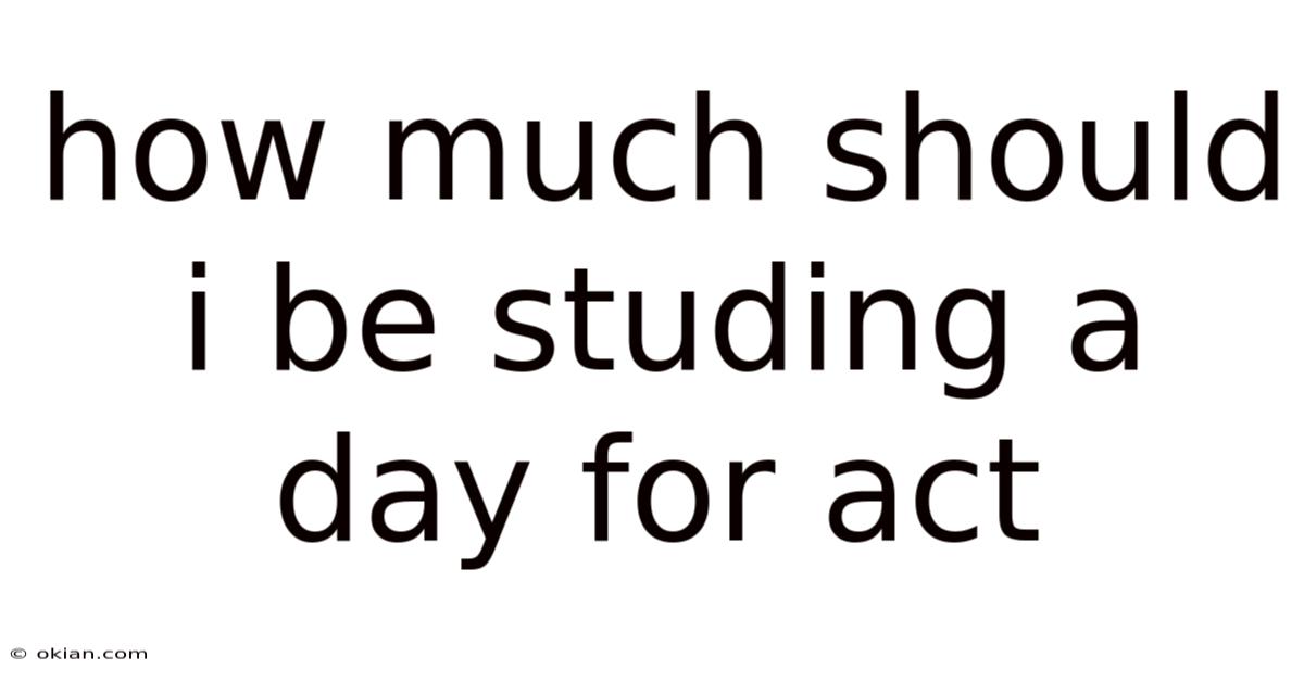 How Much Should I Be Studing A Day For Act