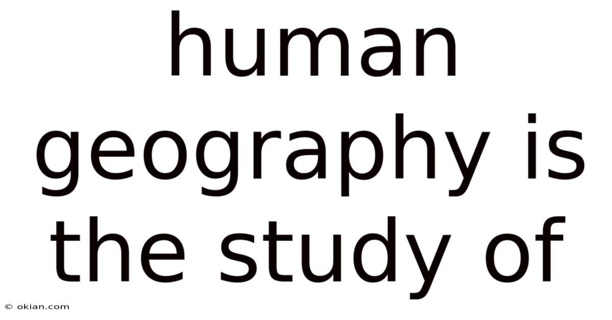 Human Geography Is The Study Of