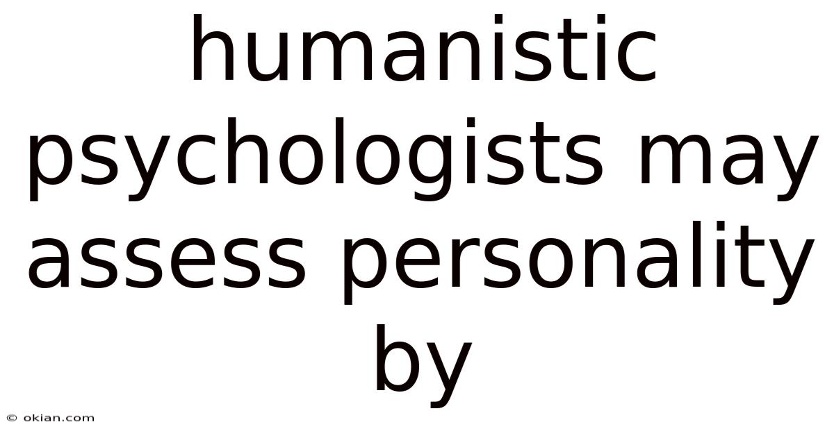 Humanistic Psychologists May Assess Personality By
