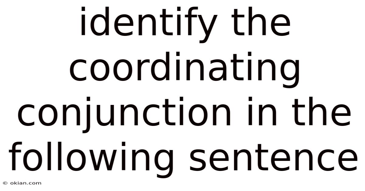 Identify The Coordinating Conjunction In The Following Sentence