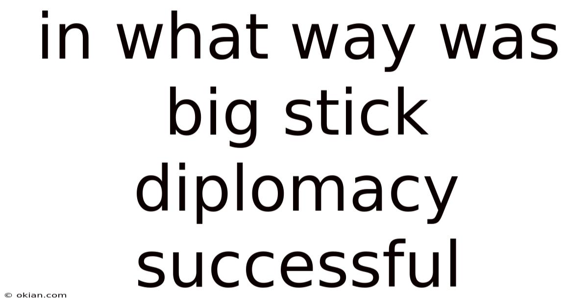 In What Way Was Big Stick Diplomacy Successful