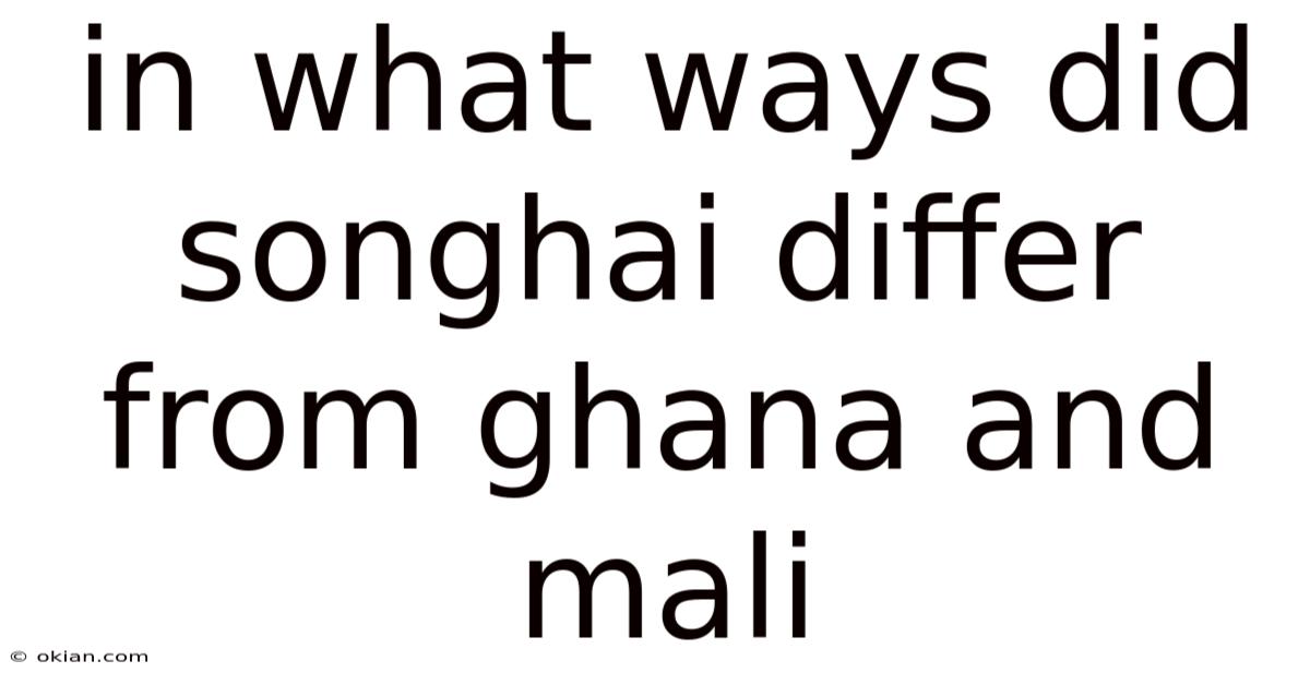 In What Ways Did Songhai Differ From Ghana And Mali