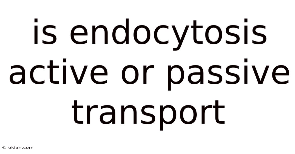 Is Endocytosis Active Or Passive Transport