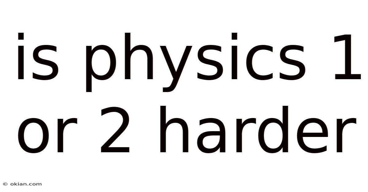 Is Physics 1 Or 2 Harder