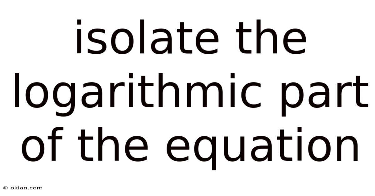 Isolate The Logarithmic Part Of The Equation