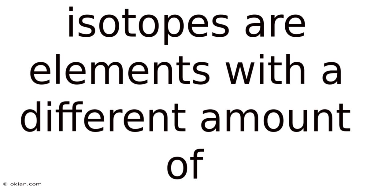Isotopes Are Elements With A Different Amount Of