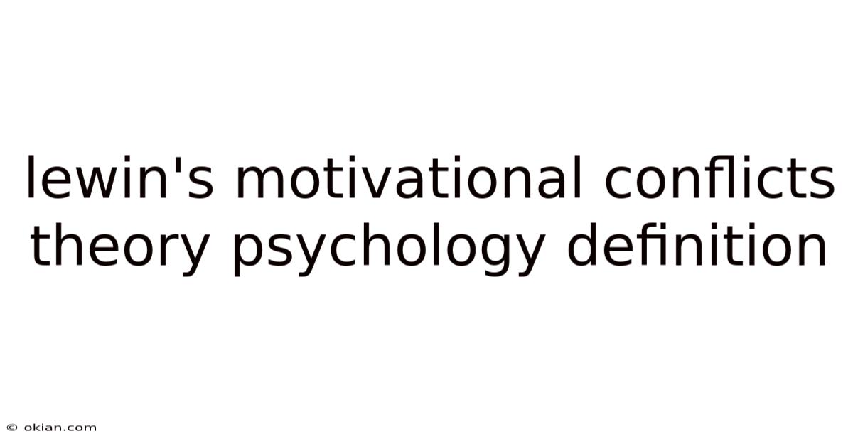 Lewin's Motivational Conflicts Theory Psychology Definition