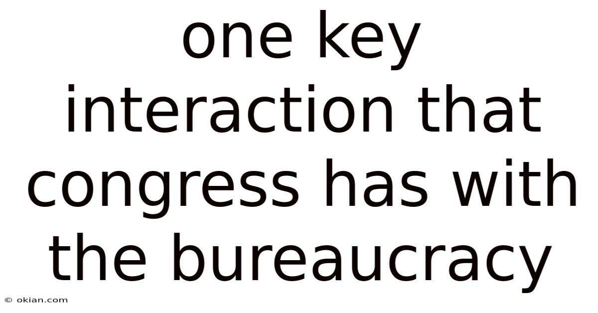 One Key Interaction That Congress Has With The Bureaucracy