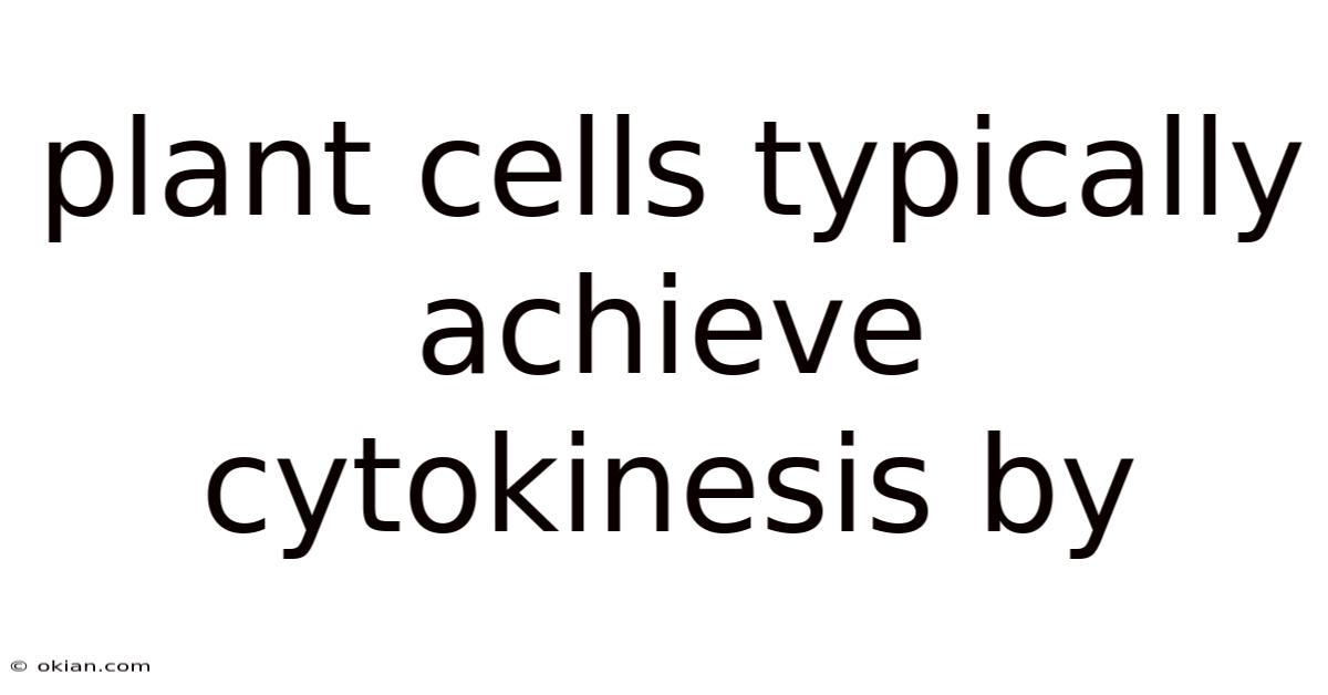 Plant Cells Typically Achieve Cytokinesis By