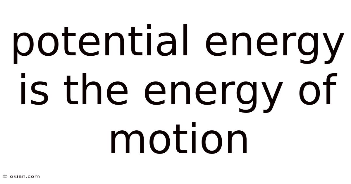 Potential Energy Is The Energy Of Motion