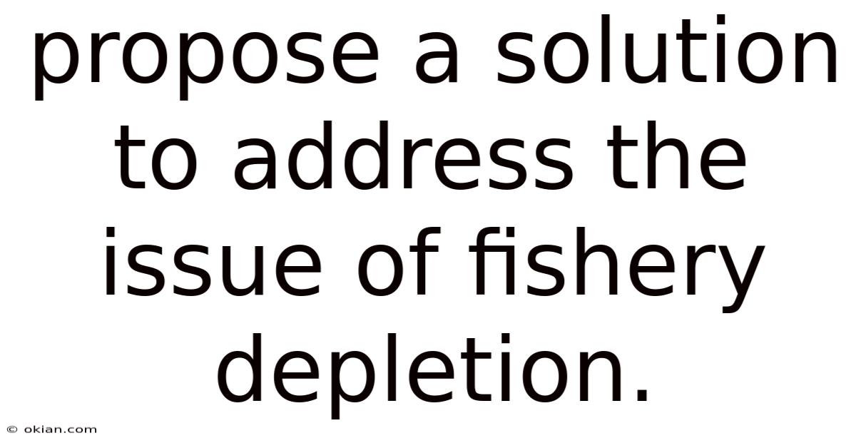 Propose A Solution To Address The Issue Of Fishery Depletion.