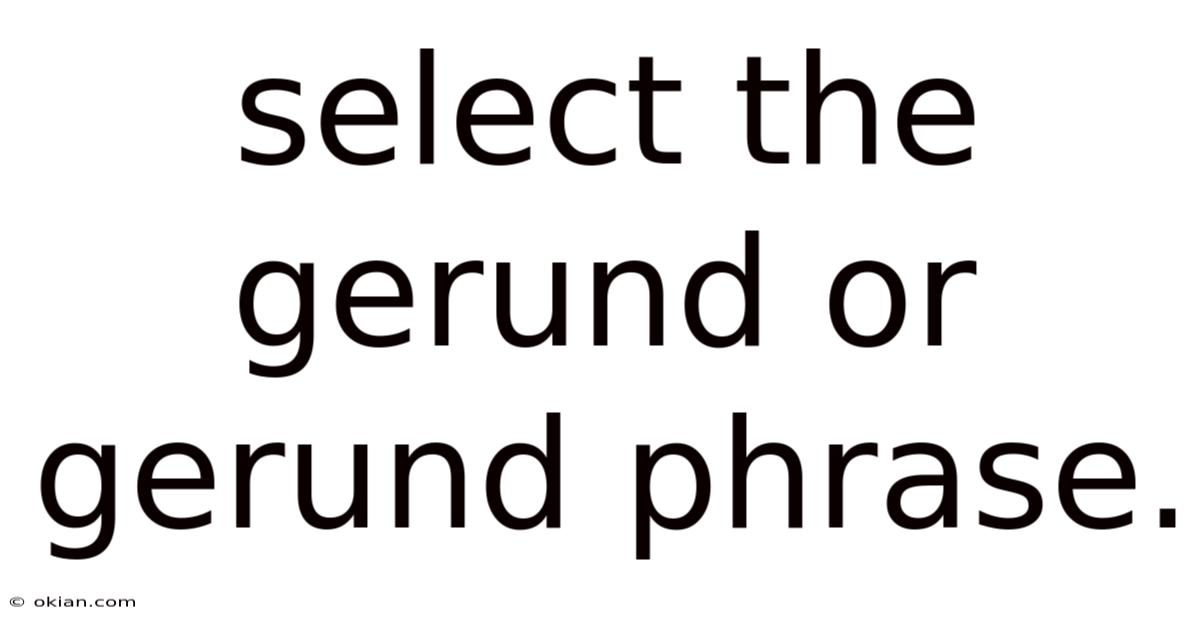 Select The Gerund Or Gerund Phrase.