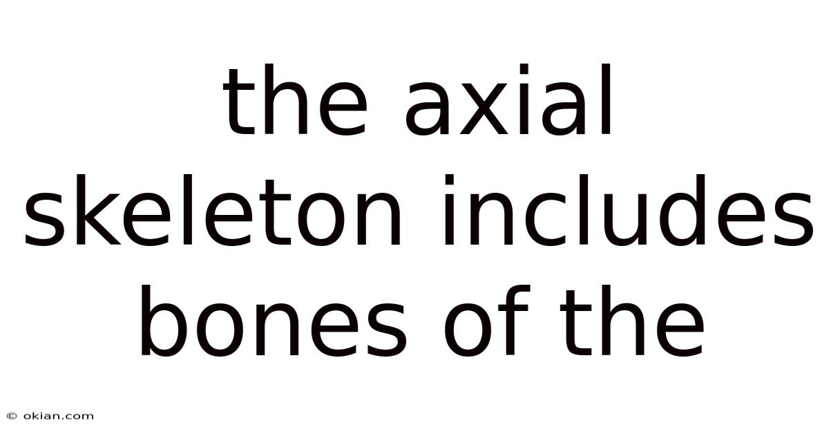 The Axial Skeleton Includes Bones Of The