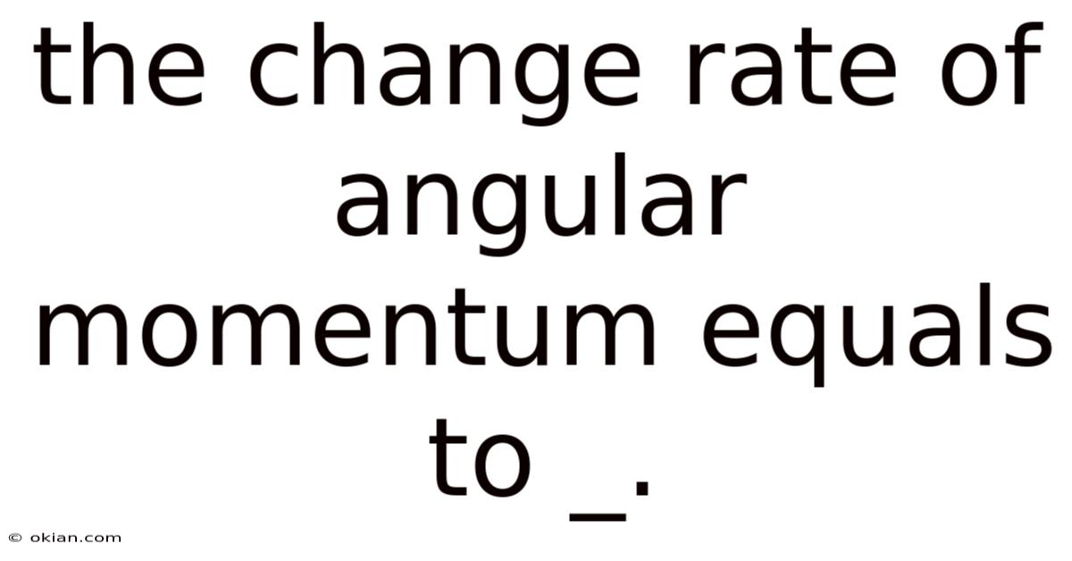 The Change Rate Of Angular Momentum Equals To _.