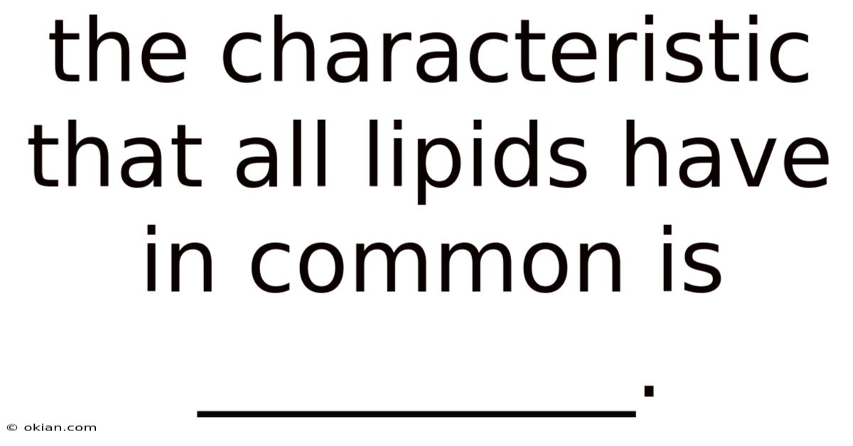 The Characteristic That All Lipids Have In Common Is __________.