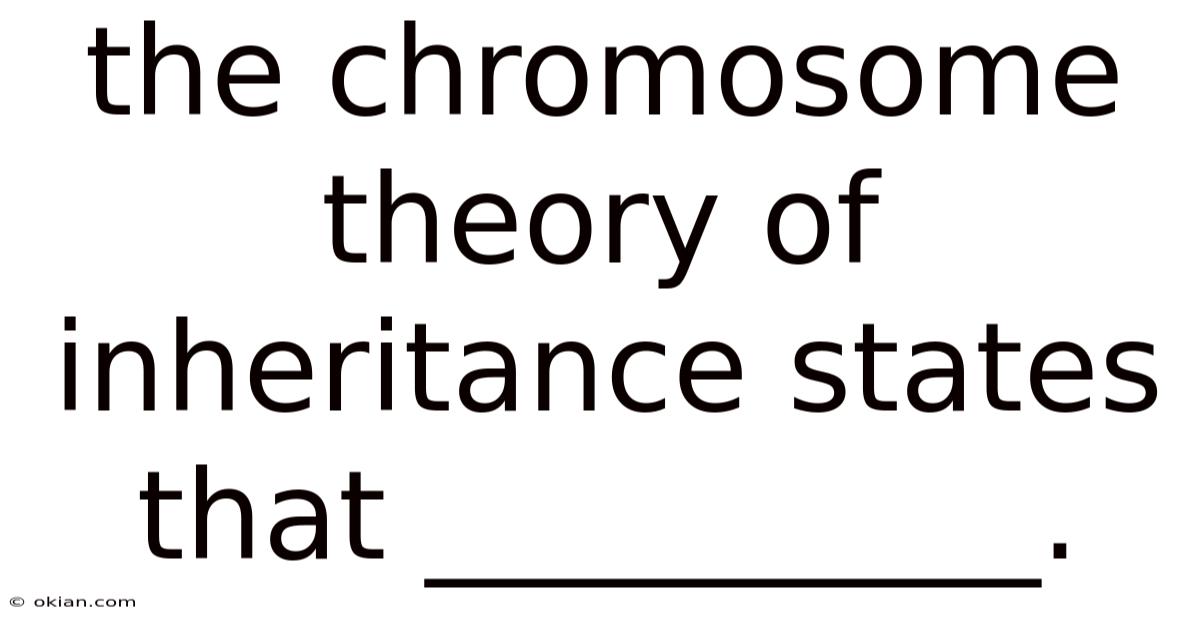 The Chromosome Theory Of Inheritance States That __________.