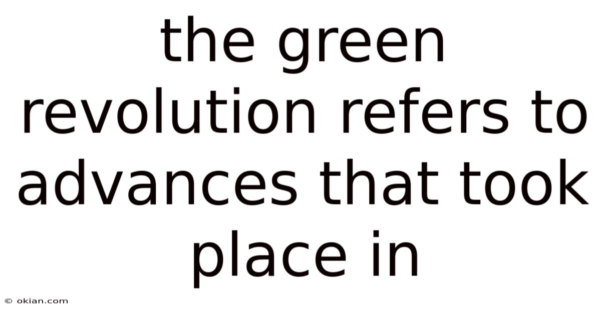The Green Revolution Refers To Advances That Took Place In