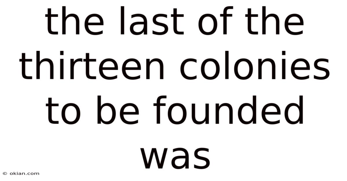 The Last Of The Thirteen Colonies To Be Founded Was