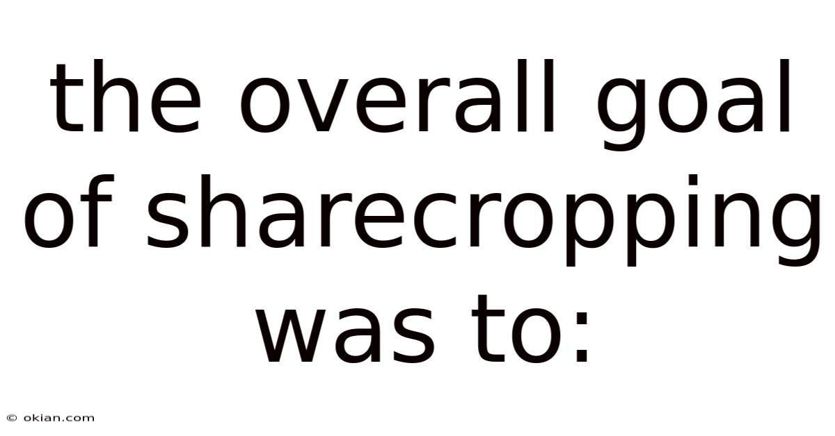 The Overall Goal Of Sharecropping Was To: