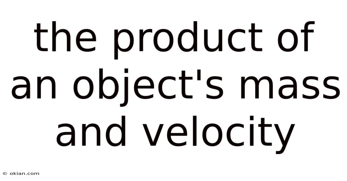 The Product Of An Object's Mass And Velocity